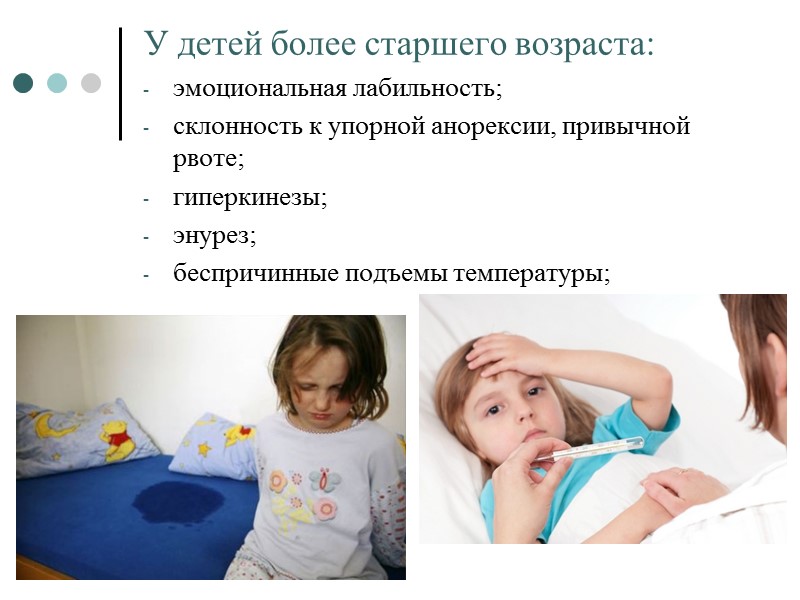 У детей более старшего возраста:  эмоциональная лабильность; склонность к упорной анорексии, привычной рвоте;